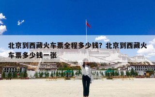 北京到西藏火车票全程多少钱？北京到西藏火车票多少钱一张