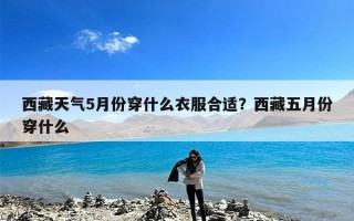 西藏天气5月份穿什么衣服合适？西藏五月份穿什么