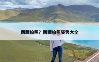 西藏拍照？西藏拍照姿势大全