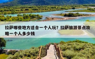 拉萨哪些地方适合一个人玩？拉萨旅游景点攻略一个人多少钱