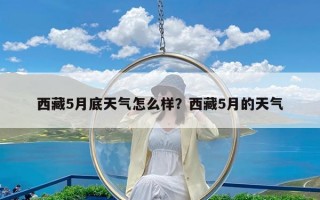 西藏5月底天气怎么样？西藏5月的天气