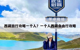 西藏旅行攻略一个人？一个人西藏自由行攻略
