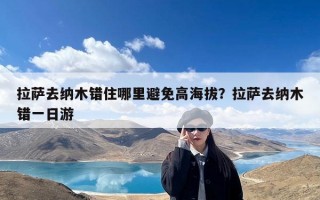 拉萨去纳木错住哪里避免高海拔？拉萨去纳木错一日游