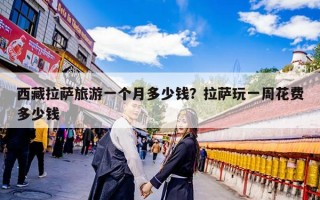 西藏拉萨旅游一个月多少钱？拉萨玩一周花费多少钱