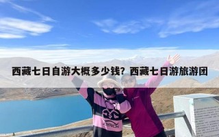 西藏七日自游大概多少钱？西藏七日游旅游团