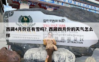 西藏4月份还有雪吗？西藏四月份的天气怎么样