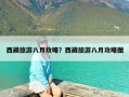 西藏旅游八月攻略？西藏旅游八月攻略图