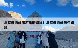 北京去西藏旅游攻略路线？北京去西藏最佳路线
