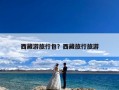 西藏游旅行包？西藏旅行旅游