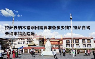 拉萨去纳木错跟团需要准备多少钱？拉萨自驾去纳木错危险吗