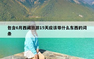 包含6月西藏旅游15天应该带什么东西的词条