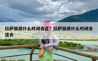 拉萨旅游什么时间合适？拉萨旅游什么时间合适去