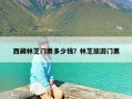 西藏林芝门票多少钱？林芝旅游门票