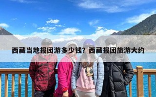 西藏当地报团游多少钱？西藏报团旅游大约