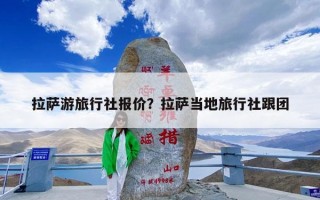 拉萨游旅行社报价？拉萨当地旅行社跟团