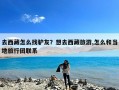 去西藏怎么找驴友？想去西藏旅游,怎么和当地旅行团联系