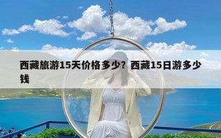 西藏旅游15天价格多少？西藏15日游多少钱