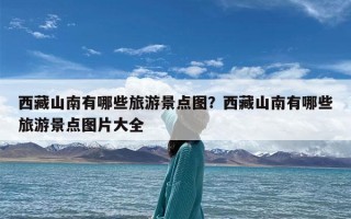 西藏山南有哪些旅游景点图？西藏山南有哪些旅游景点图片大全