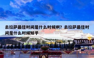 去拉萨最佳时间是什么时候啊？去拉萨最佳时间是什么时候知乎