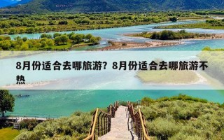 8月份适合去哪旅游？8月份适合去哪旅游不热