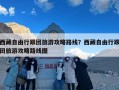 西藏自由行跟团旅游攻略路线？西藏自由行跟团旅游攻略路线图