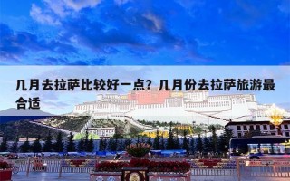 几月去拉萨比较好一点？几月份去拉萨旅游最合适
