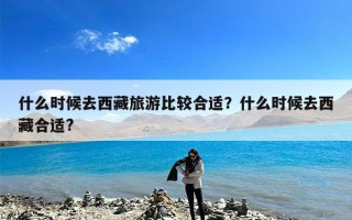 什么时候去西藏旅游比较合适？什么时候去西藏合适?