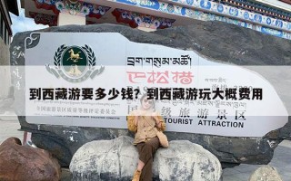 到西藏游要多少钱？到西藏游玩大概费用