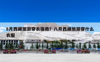8月西藏旅游穿衣指南？八月西藏旅游穿什么衣服