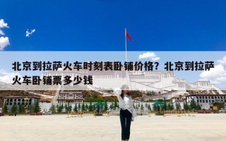 北京到拉萨火车时刻表卧铺价格？北京到拉萨火车卧铺票多少钱