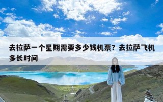 去拉萨一个星期需要多少钱机票？去拉萨飞机多长时间
