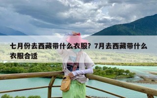 七月份去西藏带什么衣服？7月去西藏带什么衣服合适
