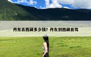 丹东去西藏多少钱？丹东到西藏自驾