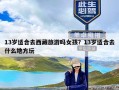 13岁适合去西藏旅游吗女孩？13岁适合去什么地方玩