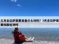 三月去拉萨需要准备什么材料？3月去拉萨需要核酸检测吗