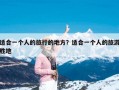 适合一个人的旅行的地方？适合一个人的旅游胜地