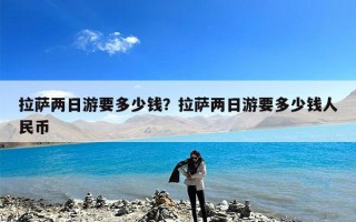 拉萨两日游要多少钱？拉萨两日游要多少钱人民币