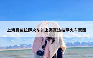 上海直达拉萨火车？上海直达拉萨火车票图