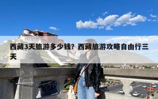 西藏3天旅游多少钱？西藏旅游攻略自由行三天