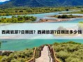 西藏旅游7日跟团？西藏旅游7日跟团多少钱