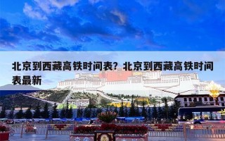 北京到西藏高铁时间表？北京到西藏高铁时间表最新