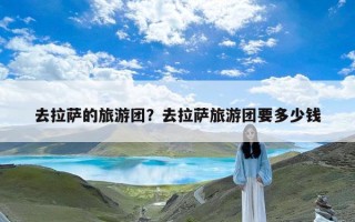 去拉萨的旅游团？去拉萨旅游团要多少钱