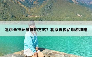 北京去拉萨最快的方式？北京去拉萨旅游攻略