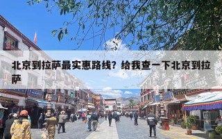 北京到拉萨最实惠路线？给我查一下北京到拉萨
