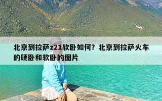 北京到拉萨z21软卧如何？北京到拉萨火车的硬卧和软卧的图片