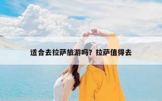 适合去拉萨旅游吗？拉萨值得去