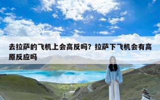 去拉萨的飞机上会高反吗？拉萨下飞机会有高原反应吗