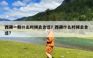 西藏一般什么时候去合适？西藏什么时候去合适?