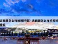 去西藏怎么样拍照好看？去西藏怎么样拍照好看呢