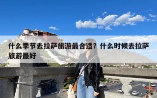 什么季节去拉萨旅游最合适？什么时候去拉萨旅游最好